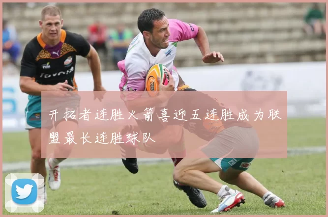 开拓者连胜火箭喜迎五连胜成为联盟最长连胜球队