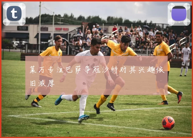 莱万专注巴萨争冠沙特对其兴趣依旧浓厚
