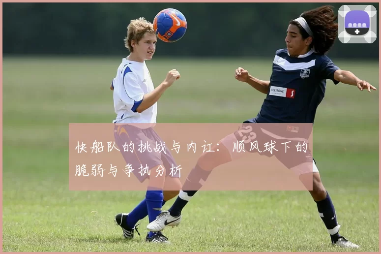 快船队的挑战与内讧：顺风球下的脆弱与争执分析