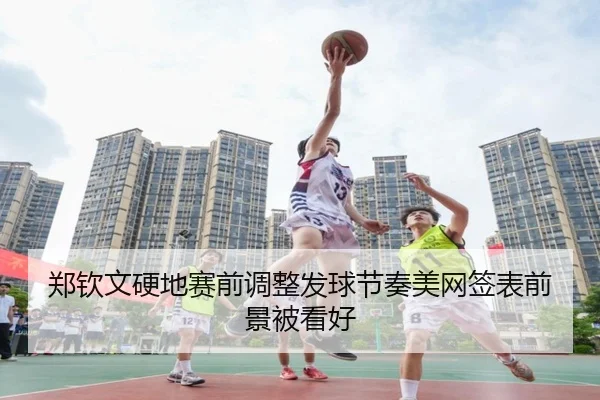 郑钦文硬地赛前调整发球节奏美网签表前景被看好 | yaxin